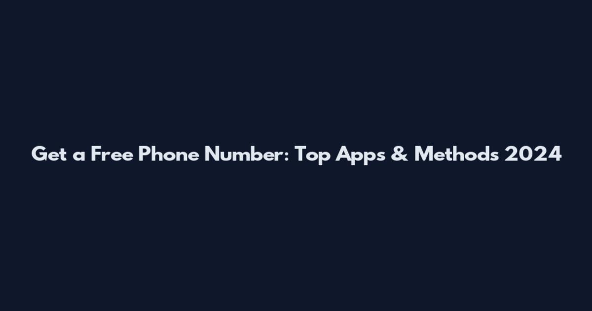 Get a Free Phone Number: Top Apps & Methods 2024