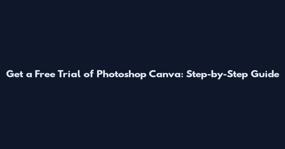 Get a Free Trial of Photoshop Canva: Step-by-Step Guide