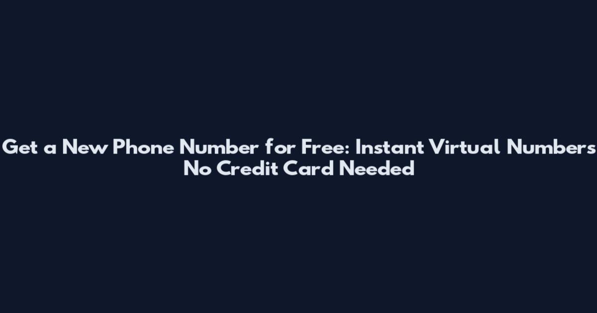 Get a New Phone Number for Free: Instant Virtual Numbers No Credit Card Needed