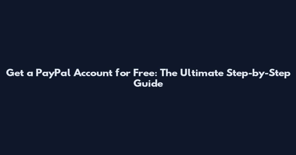 Get a PayPal Account for Free: The Ultimate Step-by-Step Guide