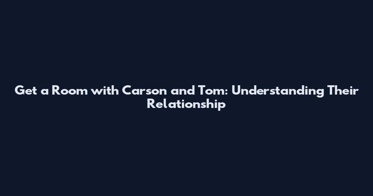 Get a Room with Carson and Tom: Understanding Their Relationship