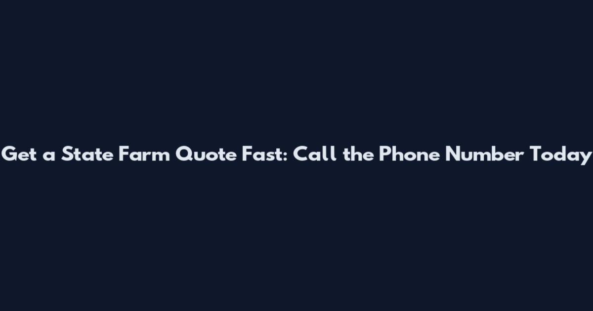 Get a State Farm Quote Fast: Call the Phone Number Today