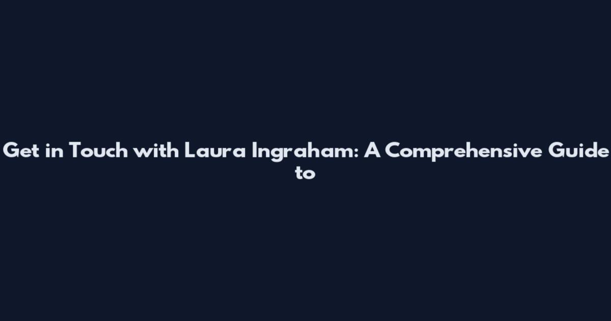 Get in Touch with Laura Ingraham: A Comprehensive Guide to