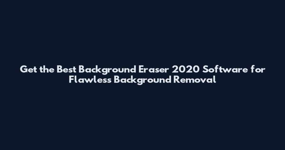Get the Best Background Eraser 2020 Software for Flawless Background Removal