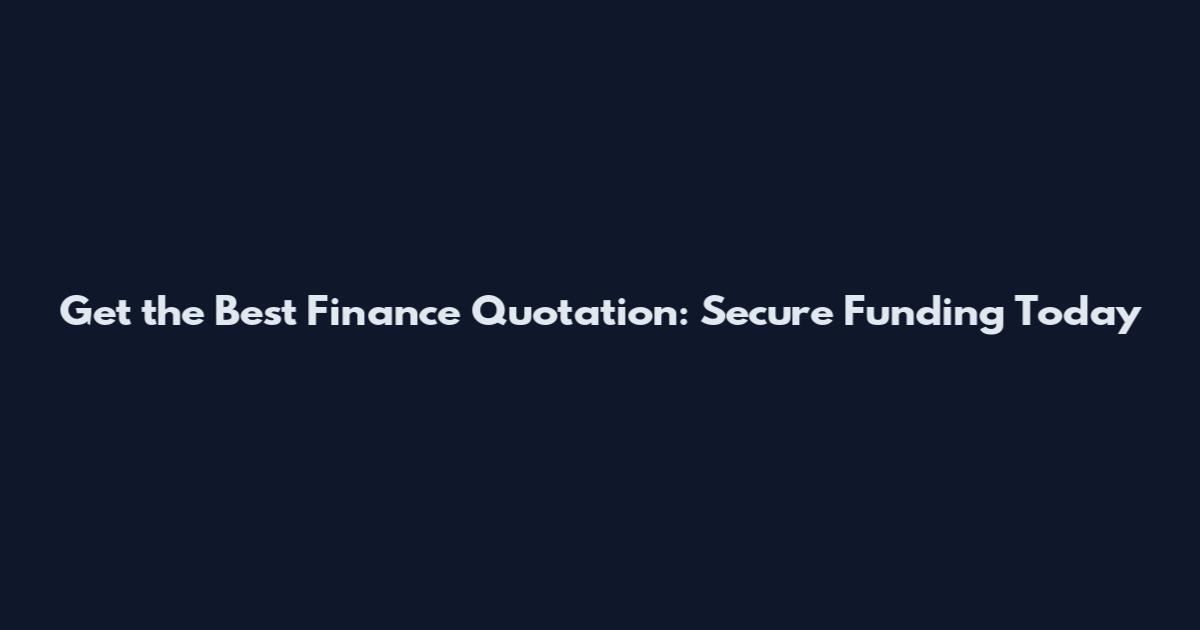 Get the Best Finance Quotation: Secure Funding Today