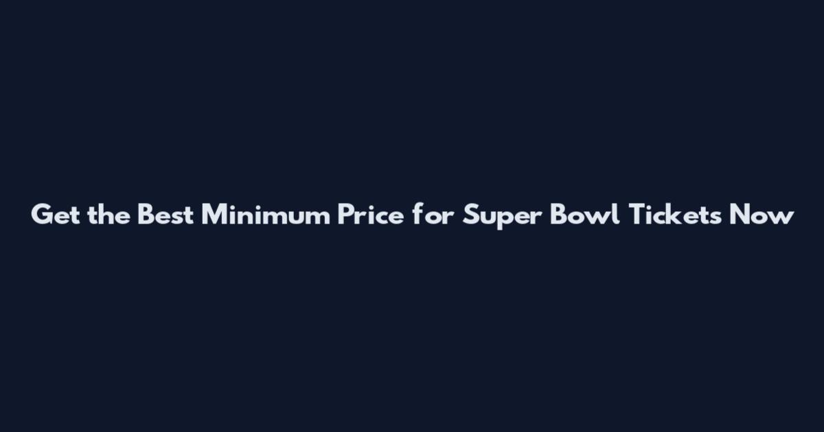 Get the Best Minimum Price for Super Bowl Tickets Now