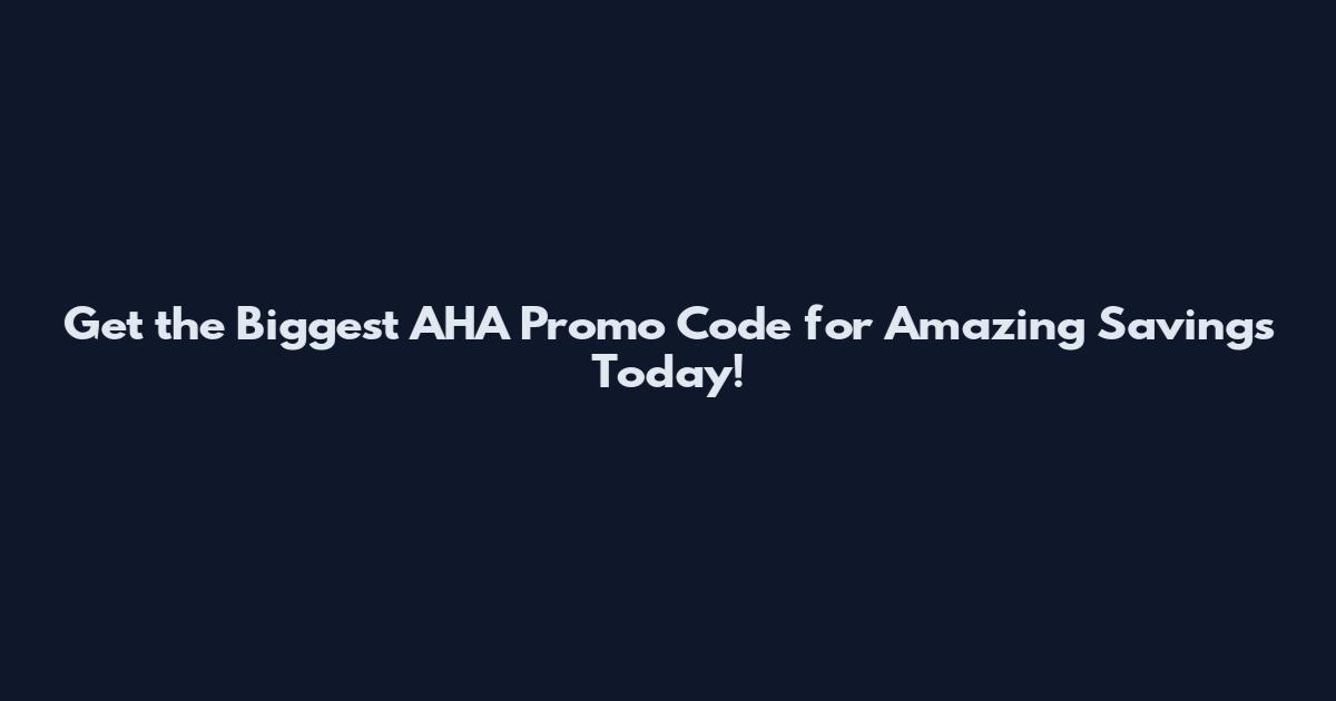 Get the Biggest AHA Promo Code for Amazing Savings Today!