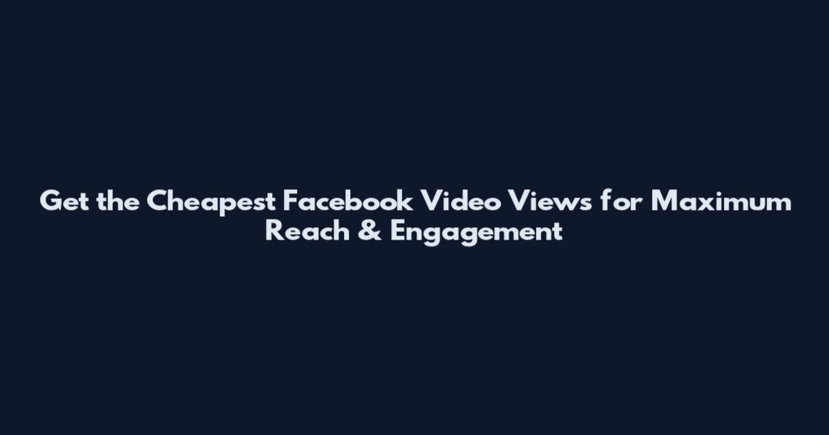 Get the Cheapest Facebook Video Views for Maximum Reach & Engagement
