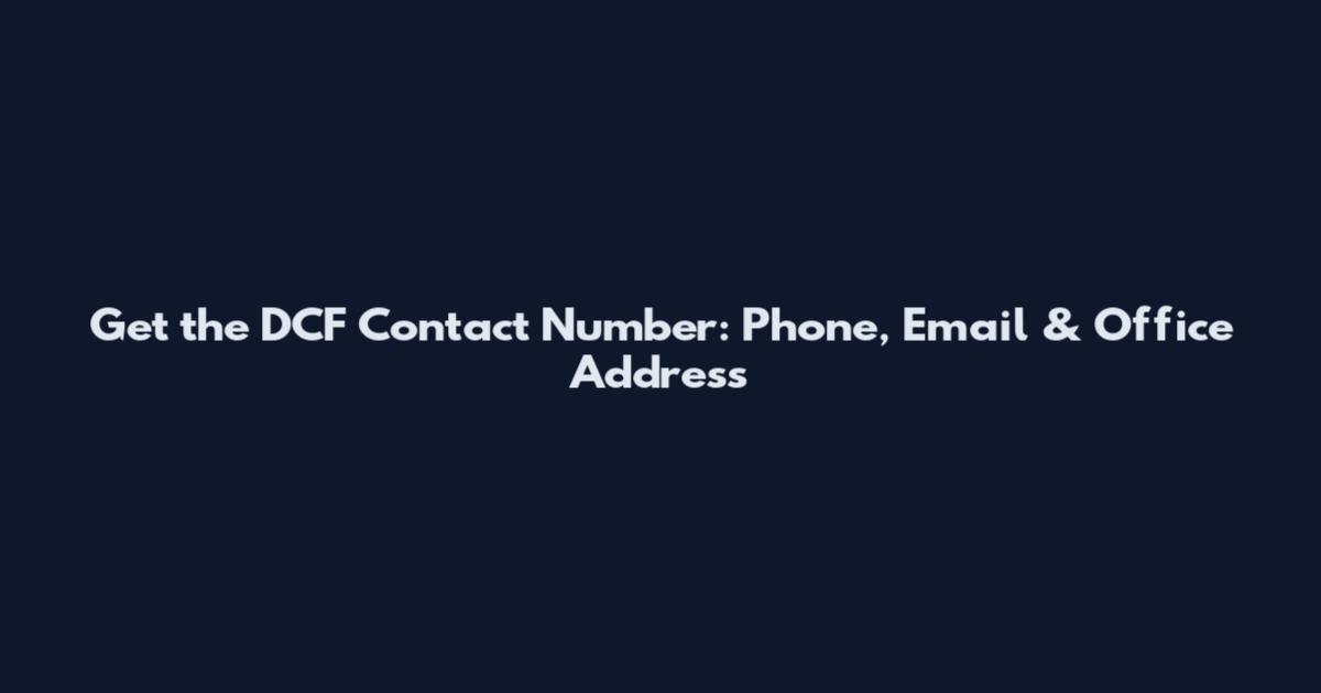 Get the DCF Contact Number: Phone, Email & Office Address