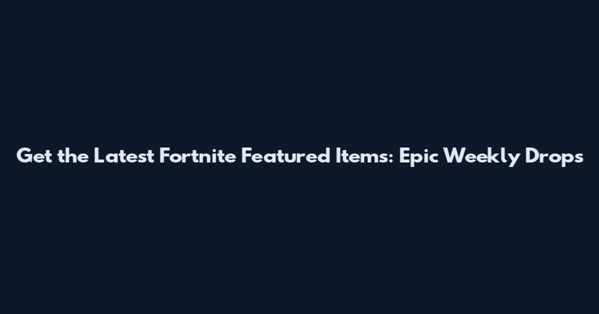 Get the Latest Fortnite Featured Items: Epic Weekly Drops