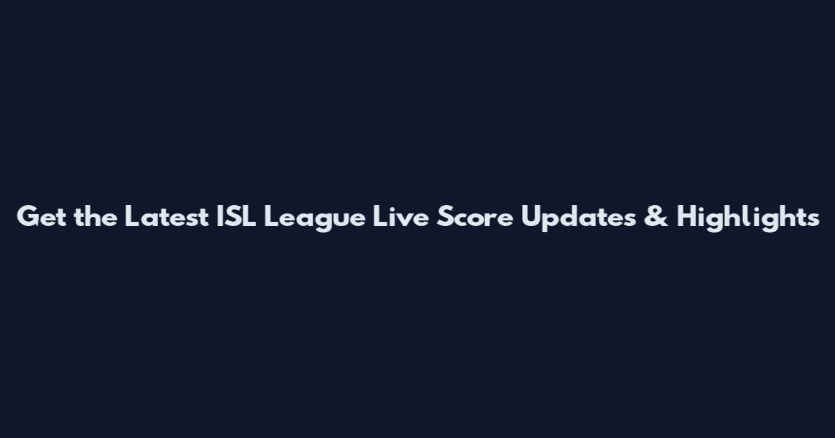 Get the Latest ISL League Live Score Updates & Highlights