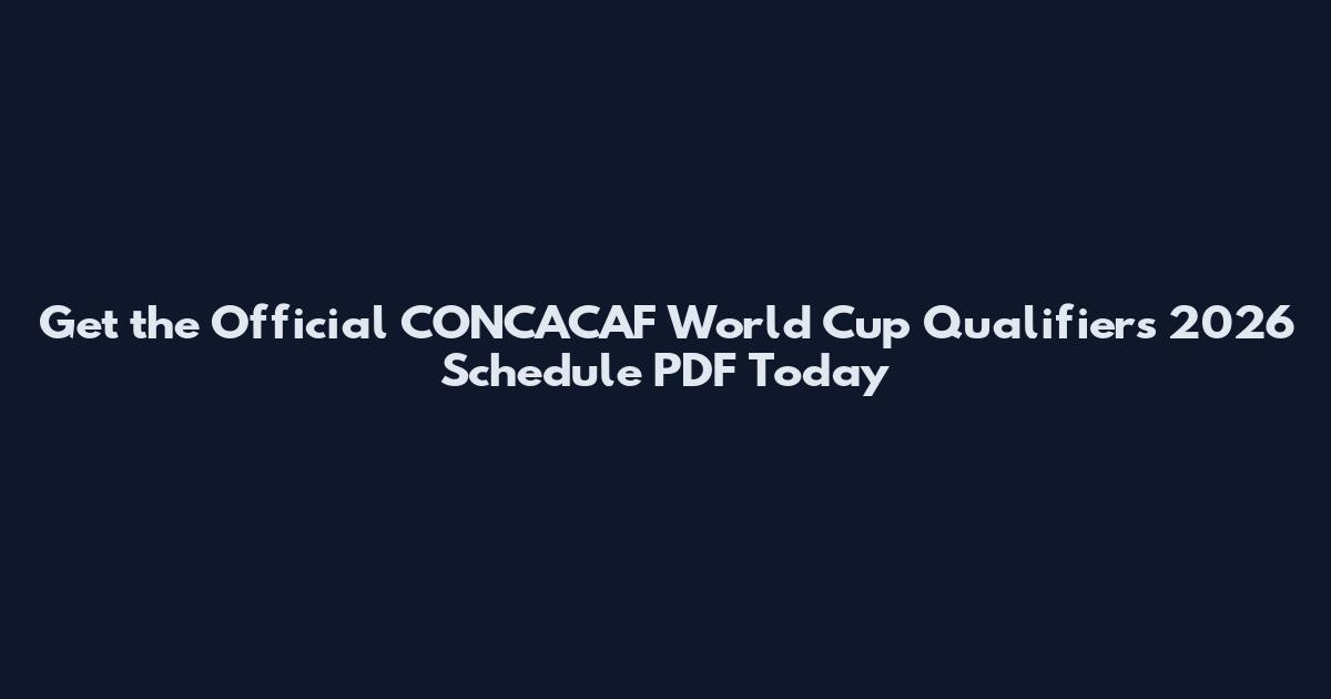 Get the Official CONCACAF World Cup Qualifiers 2026 Schedule PDF Today