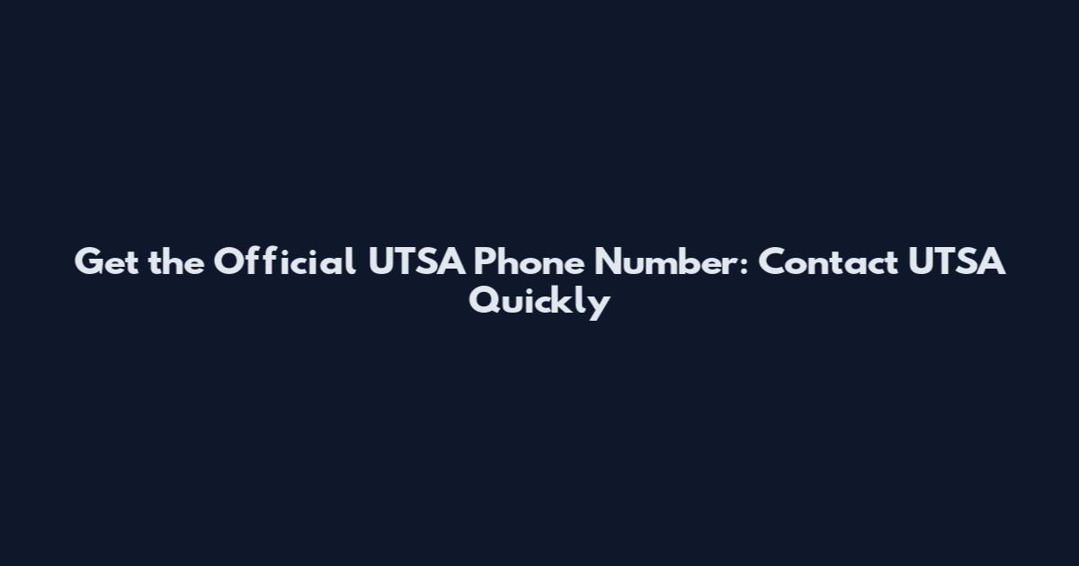 Get the Official UTSA Phone Number: Contact UTSA Quickly