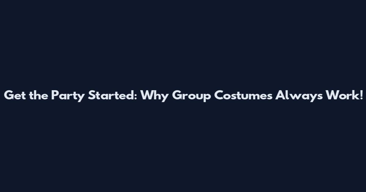 Get the Party Started: Why Group Costumes Always Work!