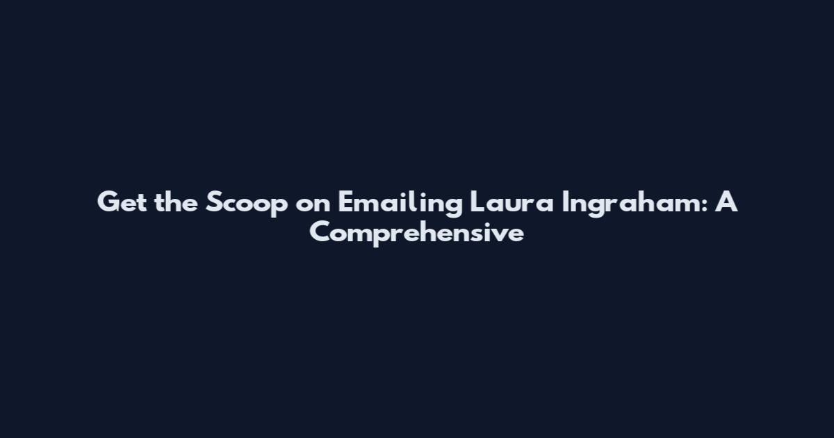Get the Scoop on Emailing Laura Ingraham: A Comprehensive