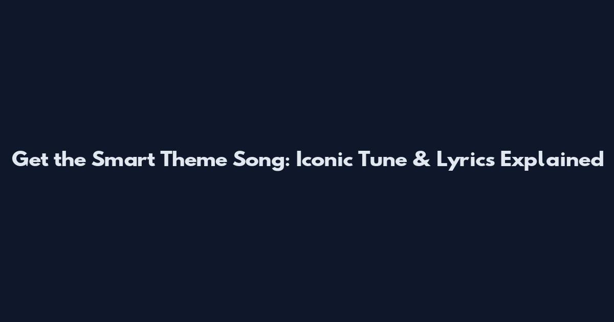 Get the Smart Theme Song: Iconic Tune & Lyrics Explained
