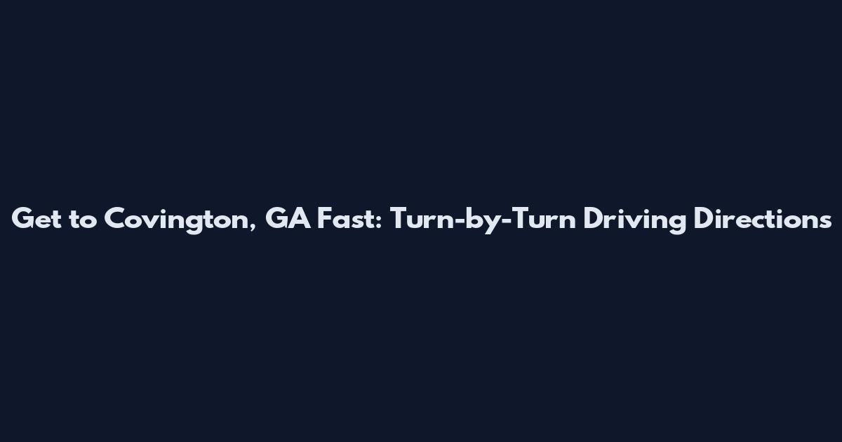 Get to Covington, GA Fast: Turn-by-Turn Driving Directions