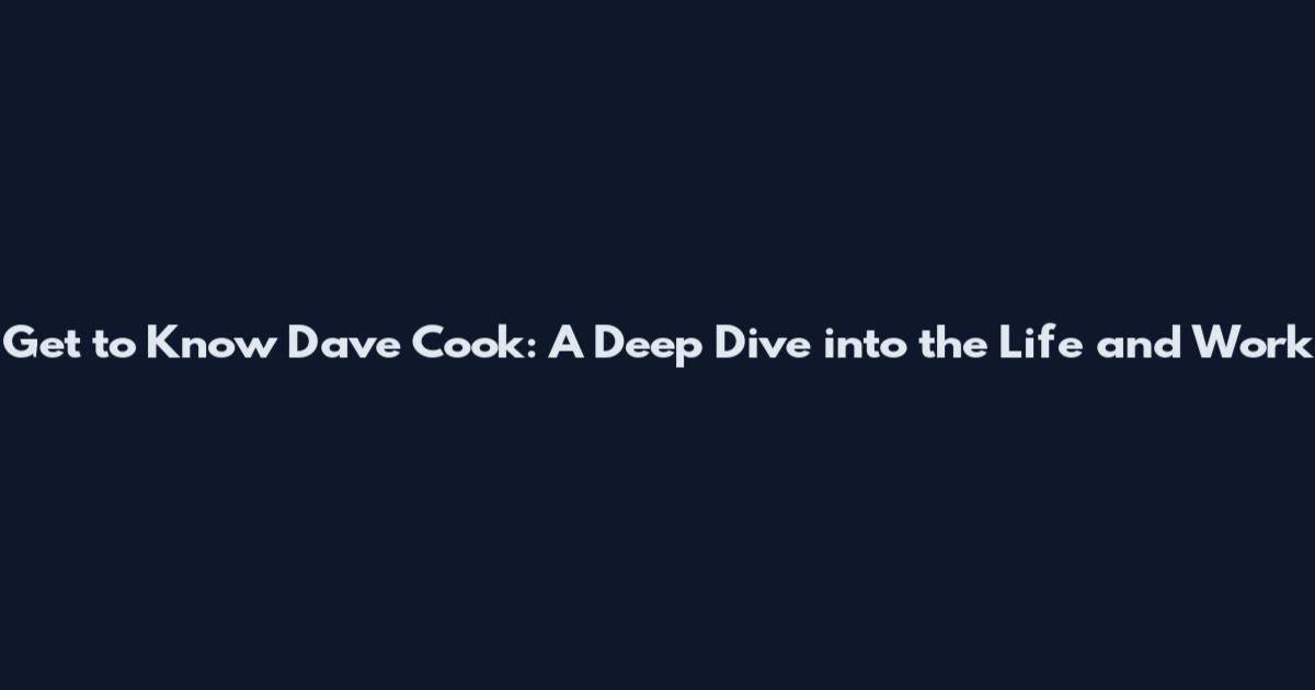 Get to Know Dave Cook: A Deep Dive into the Life and Work