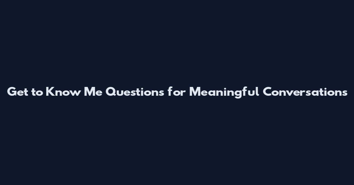Get to Know Me Questions for Meaningful Conversations