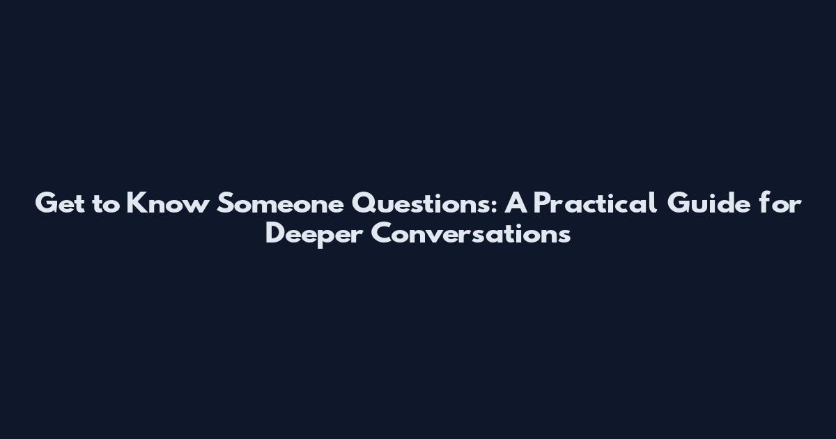 Get to Know Someone Questions: A Practical Guide for Deeper Conversations