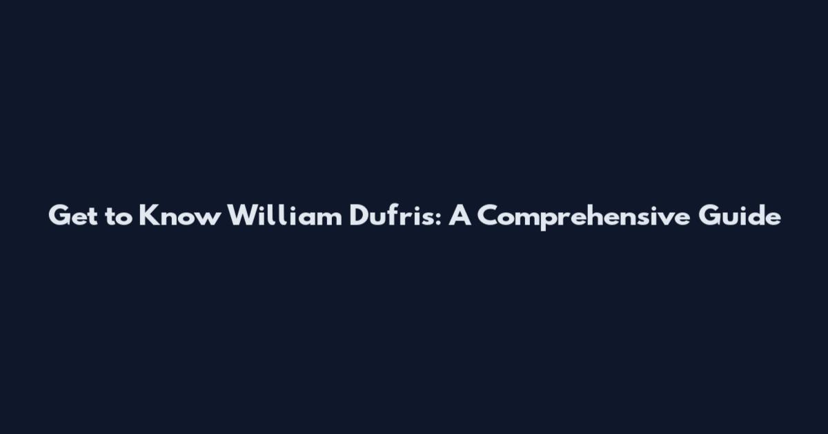 Get to Know William Dufris: A Comprehensive Guide