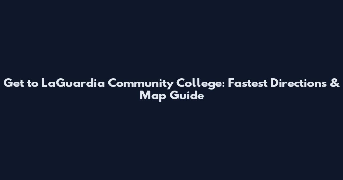 Get to LaGuardia Community College: Fastest Directions & Map Guide