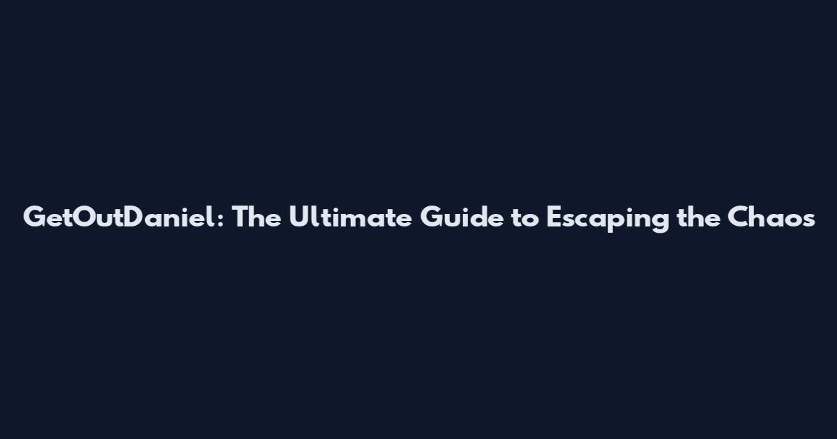 GetOutDaniel: The Ultimate Guide to Escaping the Chaos