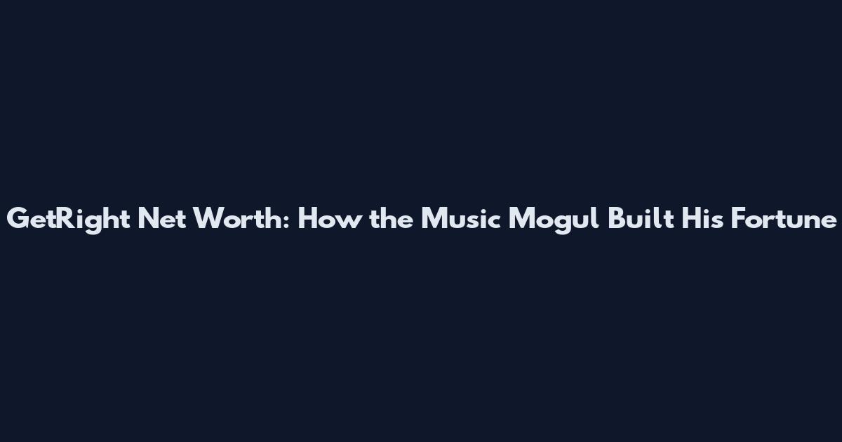 GetRight Net Worth: How the Music Mogul Built His Fortune