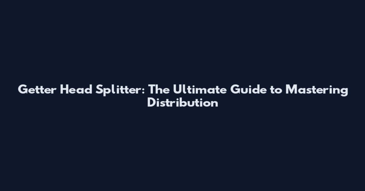 Getter Head Splitter: The Ultimate Guide to Mastering Distribution