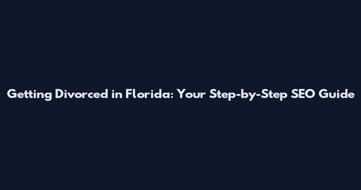 Getting Divorced in Florida: Your Step-by-Step SEO Guide