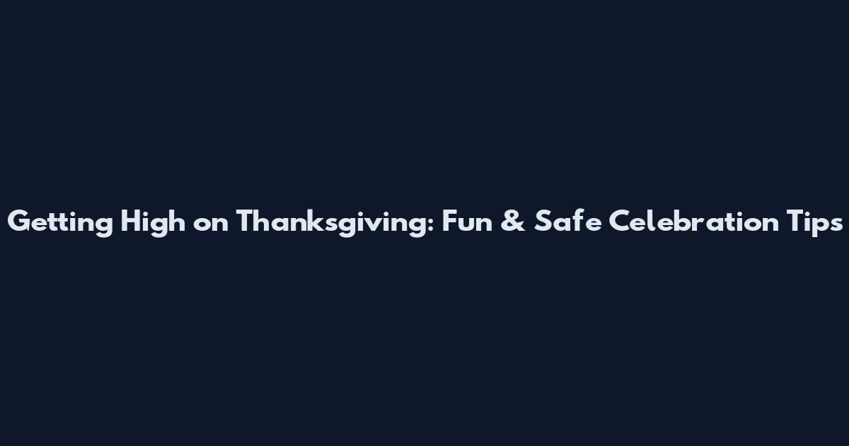 Getting High on Thanksgiving: Fun & Safe Celebration Tips