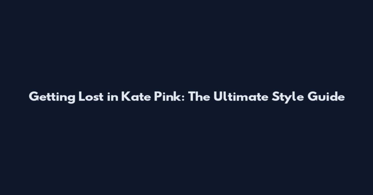 Getting Lost in Kate Pink: The Ultimate Style Guide