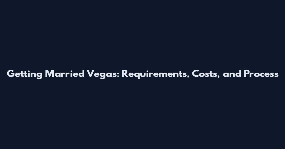 Getting Married Vegas: Requirements, Costs, and Process