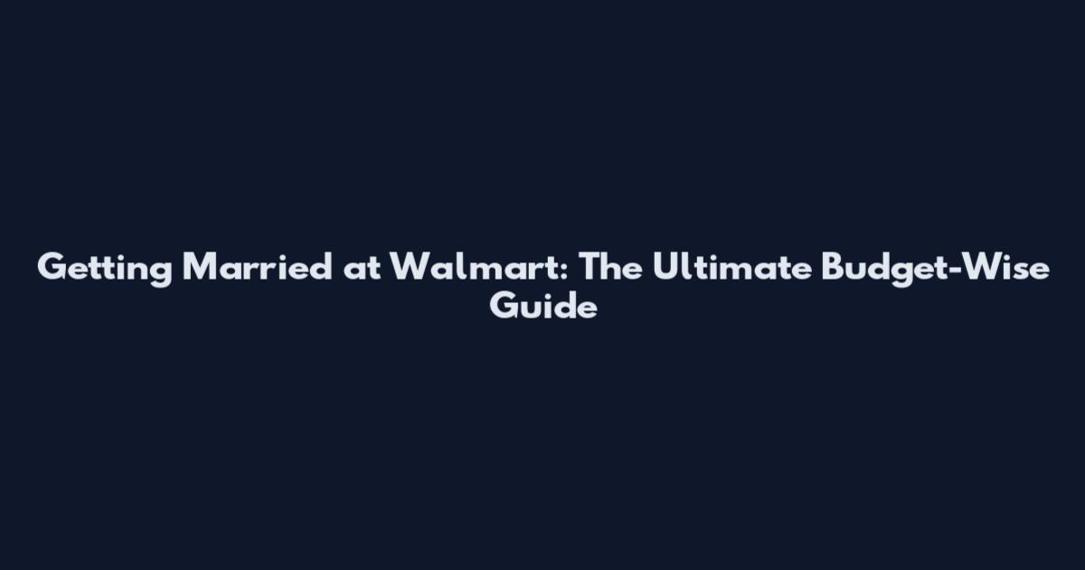 Getting Married at Walmart: The Ultimate Budget-Wise Guide