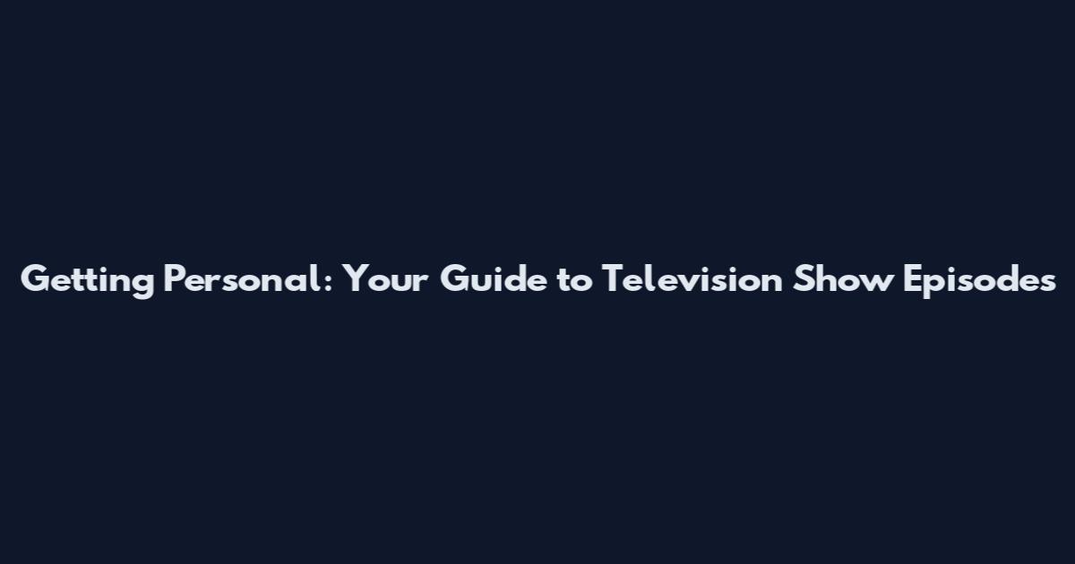 Getting Personal: Your Guide to Television Show Episodes