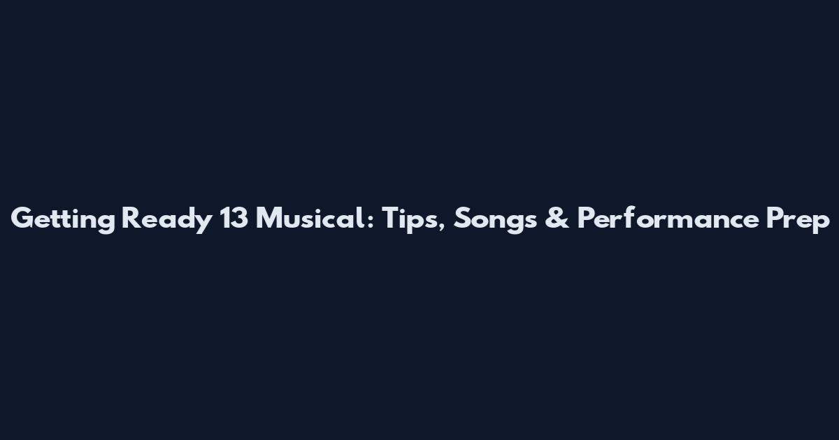 Getting Ready 13 Musical: Tips, Songs & Performance Prep