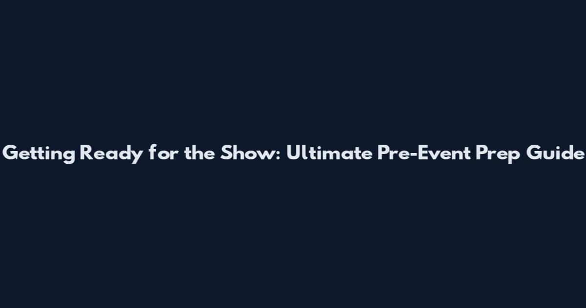 Getting Ready for the Show: Ultimate Pre-Event Prep Guide