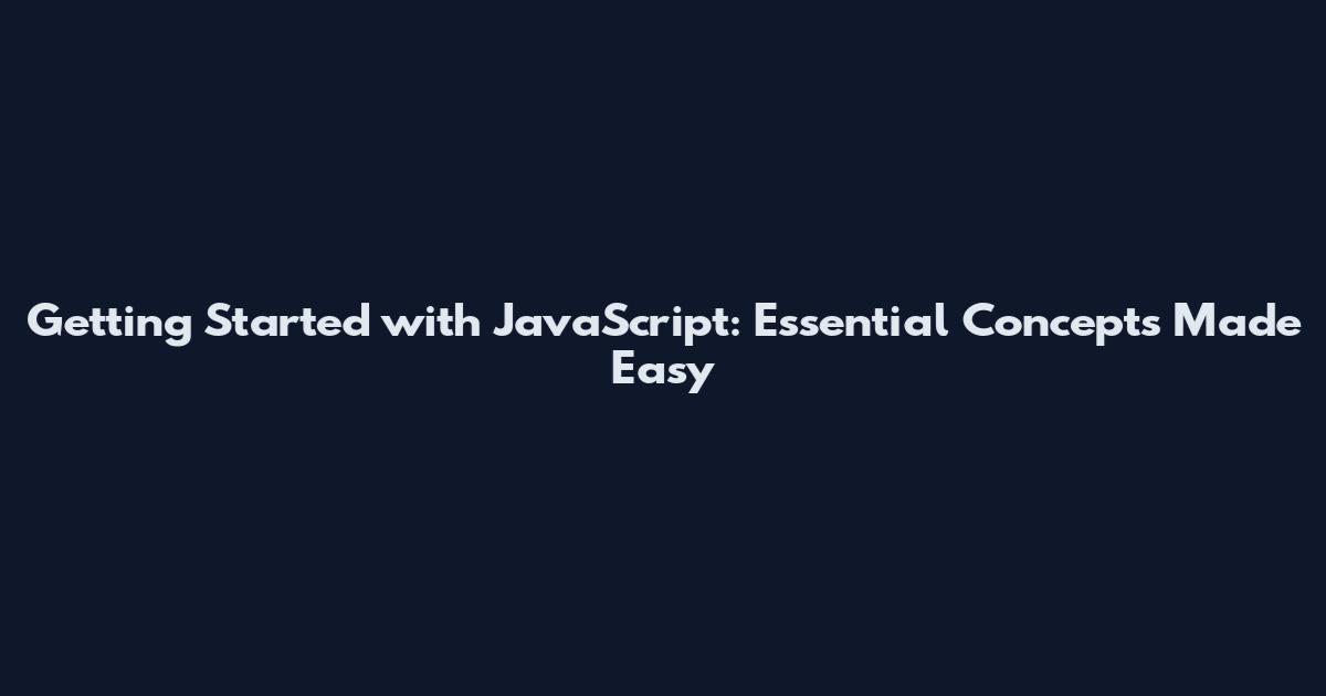 Getting Started with JavaScript: Essential Concepts Made Easy