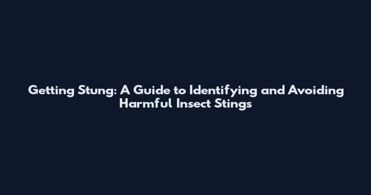 Getting Stung: A Guide to Identifying and Avoiding Harmful Insect Stings