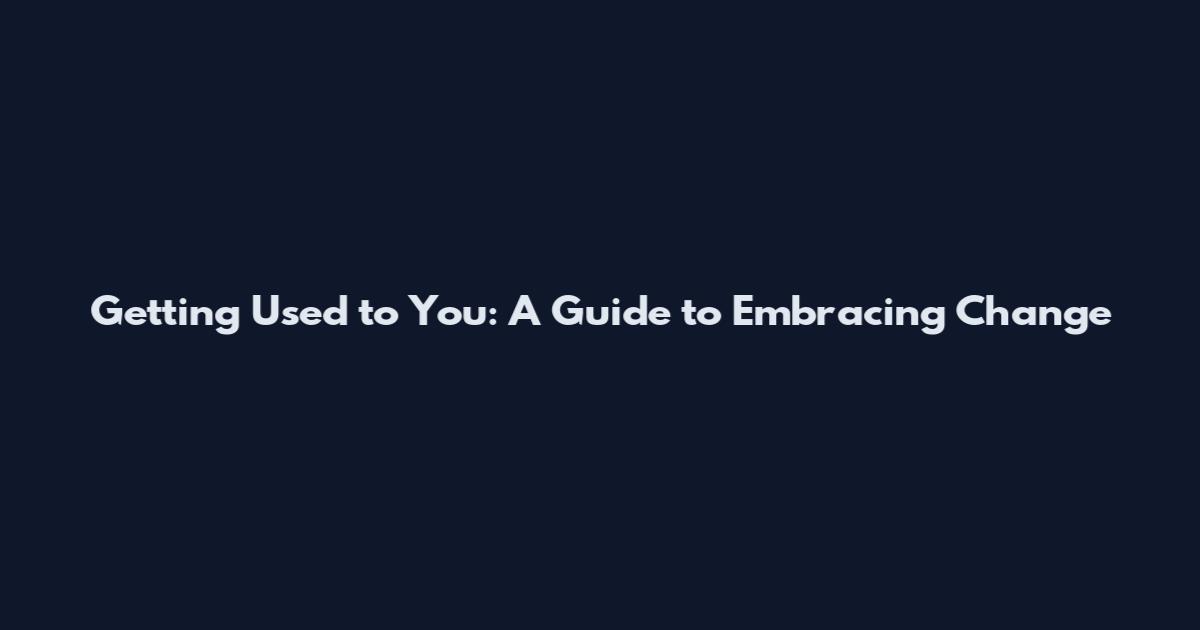 Getting Used to You: A Guide to Embracing Change