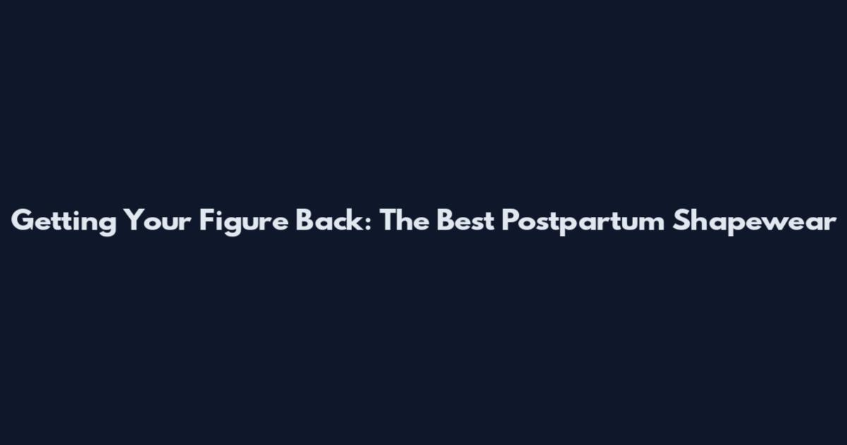 Getting Your Figure Back: The Best Postpartum Shapewear