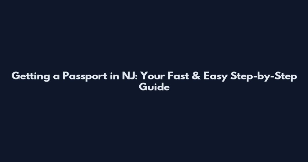 Getting a Passport in NJ: Your Fast & Easy Step-by-Step Guide