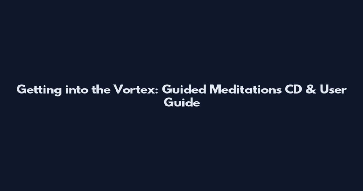 Getting into the Vortex: Guided Meditations CD & User Guide