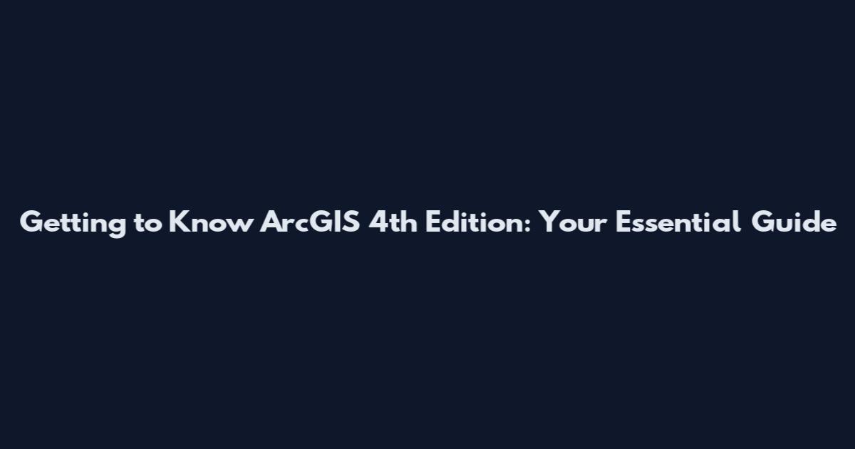 Getting to Know ArcGIS 4th Edition: Your Essential Guide