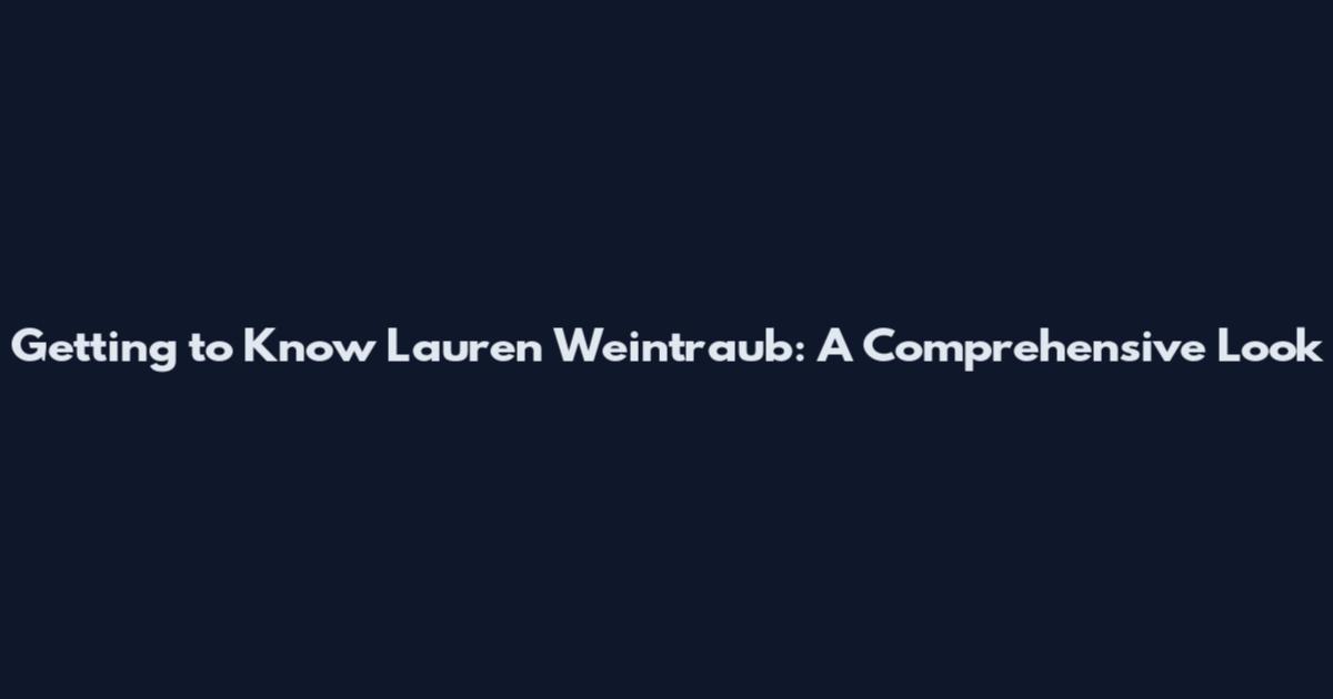 Getting to Know Lauren Weintraub: A Comprehensive Look