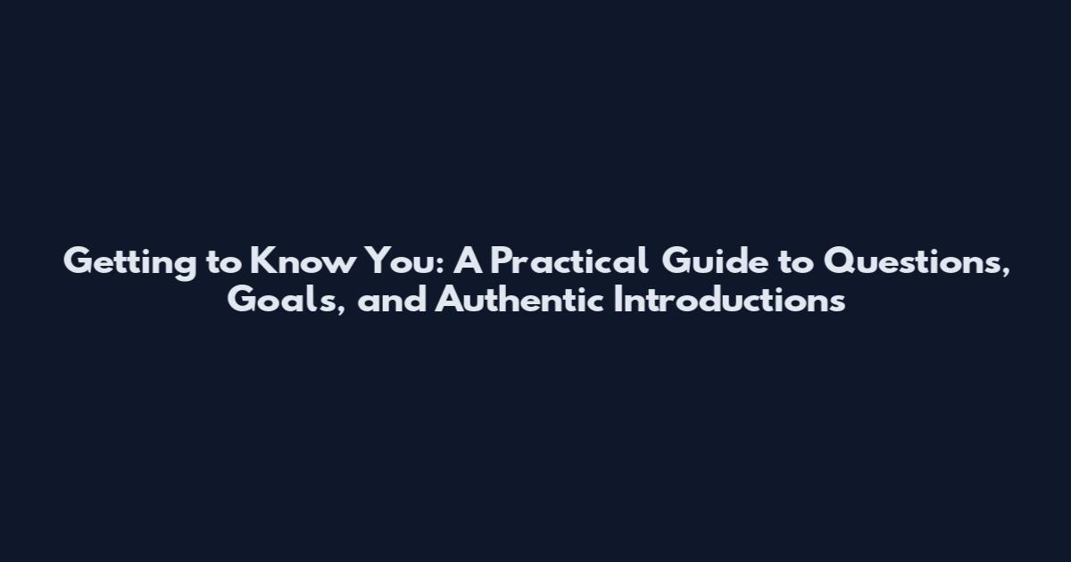 Getting to Know You: A Practical Guide to Questions, Goals, and Authentic Introductions