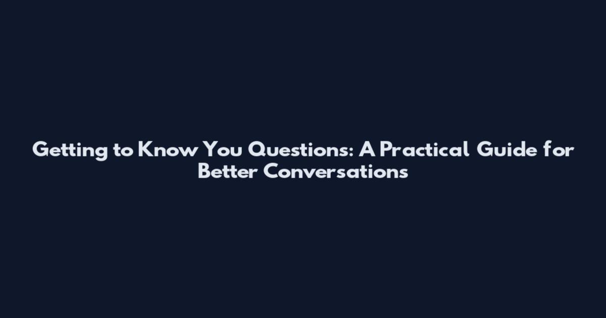 Getting to Know You Questions: A Practical Guide for Better Conversations