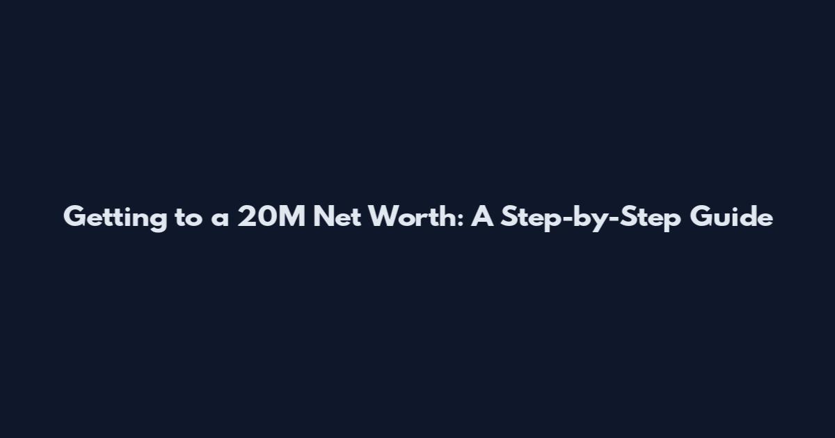 Getting to a 20M Net Worth: A Step-by-Step Guide