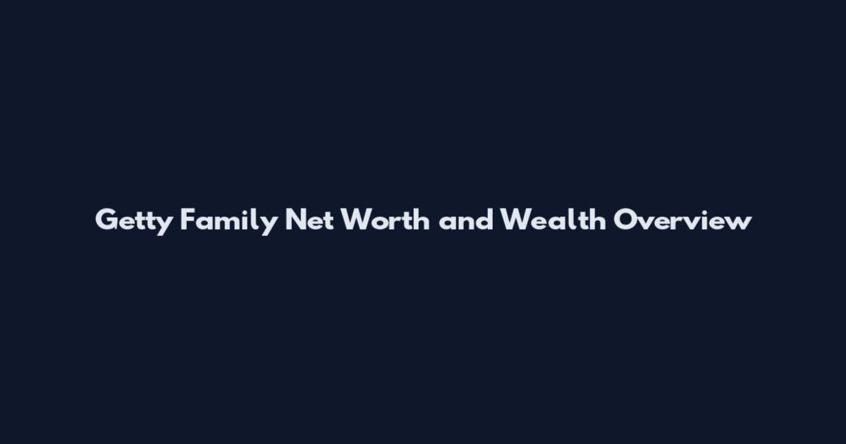 Getty Family Net Worth and Wealth Overview