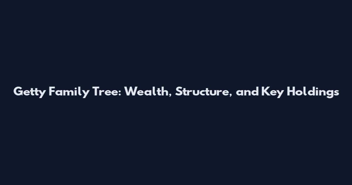 Getty Family Tree: Wealth, Structure, and Key Holdings